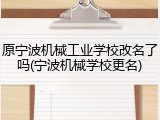 原宁波机械工业学校改名了吗(宁波机械学校更名)
