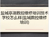 盐城亭湖数控维修培训技术学校怎么样(盐城数控维修培训)