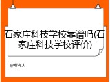 石家庄科技学校靠谱吗(石家庄科技学校评价)
