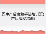 巴中产后康复手法培训班(产后康复培训)
