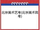 北京美术艺考(北京美术高考)
