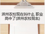 滨州农校现在叫什么 职业高中了(滨州农校现名)