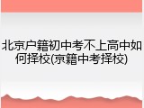 北京户籍初中考不上高中如何择校(京籍中考择校)