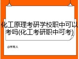 化工原理考研学校职中可以考吗(化工考研职中可考)