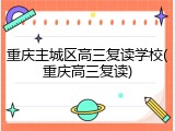 重庆主城区高三复读学校(重庆高三复读)