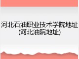 河北石油职业技术学院地址(河北油院地址)