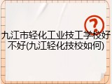 九江市轻化工业技工学校好不好(九江轻化技校如何)