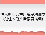 佳木斯中医产后康复培训学校(佳木斯产后康复培训)