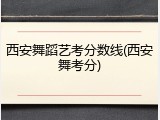 西安舞蹈艺考分数线(西安舞考分)