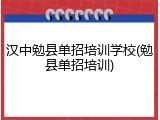 汉中勉县单招培训学校(勉县单招培训)