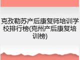 克孜勒苏产后康复师培训学校排行榜(克州产后康复培训榜)