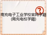 南充电子工业学校官网学籍(南充电校学籍)