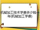 机械加工技术学费多少钱一年(机械加工学费)