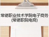 常德职业技术学院电子商务(常德职院电商)