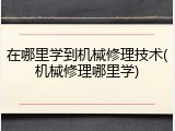 在哪里学到机械修理技术(机械修理哪里学)
