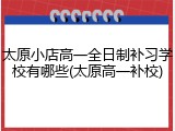 太原小店高一全日制补习学校有哪些(太原高一补校)