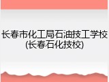 长春市化工局石油技工学校(长春石化技校)