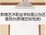 黔南艺术职业学校是公办还是民办(黔南艺校性质)