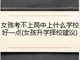女孩考不上高中上什么学校好一点(女孩升学择校建议)