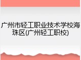 广州市轻工职业技术学校海珠区(广州轻工职校)