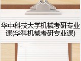 华中科技大学机械考研专业课(华科机械考研专业课)