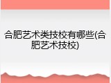 合肥艺术类技校有哪些(合肥艺术技校)