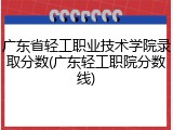 广东省轻工职业技术学院录取分数(广东轻工职院分数线)
