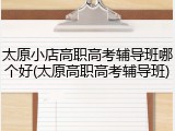 太原小店高职高考辅导班哪个好(太原高职高考辅导班)