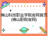 佛山科技职业学院官网首页(佛山职院官网)