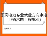 职高电力专业就业方向水电工程(水电工程就业)