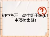 初中考不上高中能干嘛(初中落榜出路)