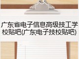 广东省电子信息高级技工学校贴吧(广东电子技校贴吧)