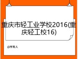 重庆市轻工业学校2016(重庆轻工校16)
