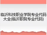 临沂科技职业学院专业代码大全(临沂职院专业代码)