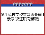汉江科技学校官网职业高中录取(汉江职高录取)