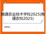 南通农业技术学校2025(南通农校2025)