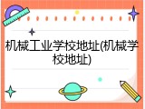 机械工业学校地址(机械学校地址)