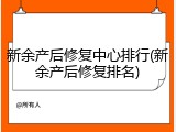 新余产后修复中心排行(新余产后修复排名)