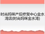 时尚妈咪产后修复中心金水湾店(时尚妈咪金水湾)