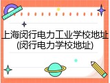 上海闵行电力工业学校地址(闵行电力学校地址)