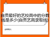 自贡最好的艺校高中的分数线是多少(自贡艺高录取线)