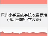 深圳小学贵族学校收费标准(深圳贵族小学收费)