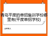 青岛平度的单招集训学校哪里有(平度单招学校)