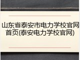 山东省泰安市电力学校官网首页(泰安电力学校官网)