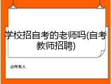 学校招自考的老师吗(自考教师招聘)
