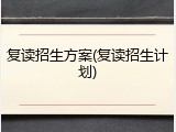 复读招生方案(复读招生计划)