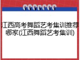 江西高考舞蹈艺考集训推荐哪家(江西舞蹈艺考集训)