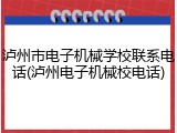 泸州市电子机械学校联系电话(泸州电子机械校电话)