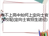 考不上高中如何上定向士官学校呢(定向士官招生途径)