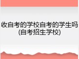 收自考的学校自考的学生吗(自考招生学校)